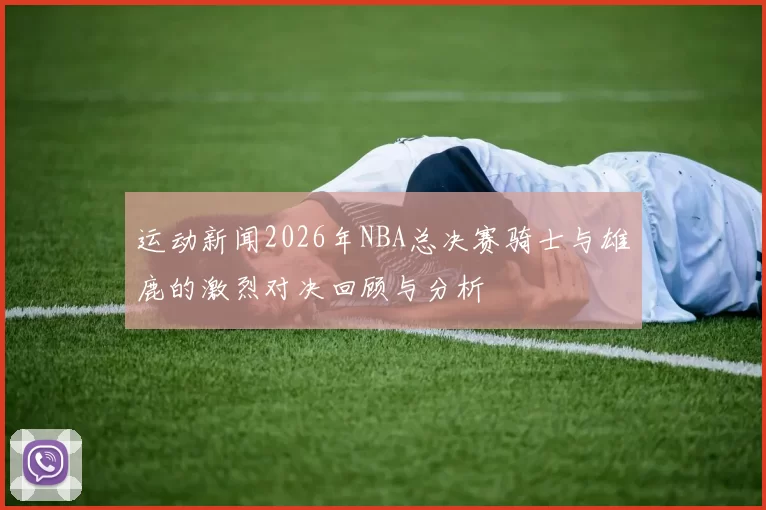 运动新闻2026年NBA总决赛骑士与雄鹿的激烈对决回顾与分析